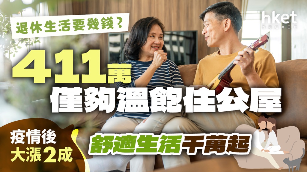 香港退休要幾多錢？住公屋要$411萬舒適生活增至$1000萬